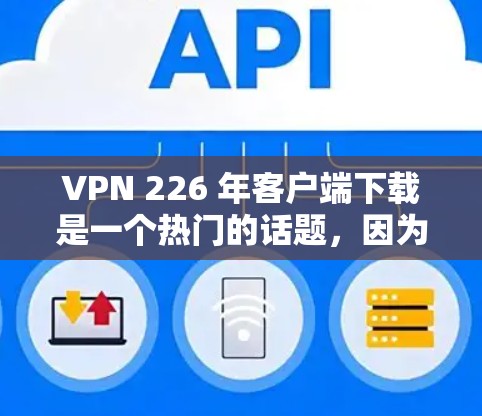 VPN 226 年客户端下载是一个热门的话题,因为随着技术的发展,用户希望使用最新的VPN软件和工具来安全访问网络资源。以下是几个不错的选择 VPN 226 年客户端下载是一个热门的话题,因为随着技术的发展,用户希望使用最新的VPN软件和工具来安全访问网络资源。以下是几个不错的选择