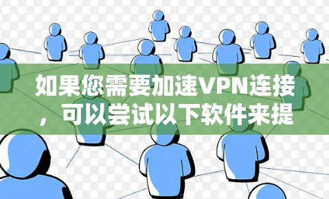 如果您需要加速VPN连接,可以尝试以下软件来提升速度 如果您需要加速VPN连接,可以尝试以下软件来提升速度