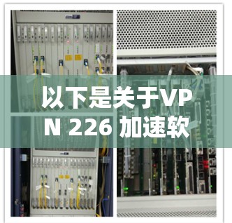 以下是关于VPN 226 加速软件的推荐，涵盖技术类的软件
