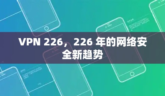 VPN 226,226 年的网络安全新趋势 VPN 226,226 年的网络安全新趋势