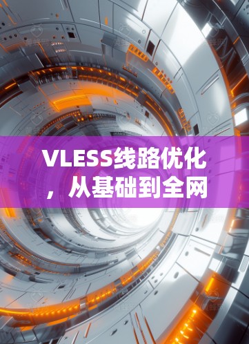 VLESS线路优化,从基础到全网覆盖 VLESS线路优化,从基础到全网覆盖