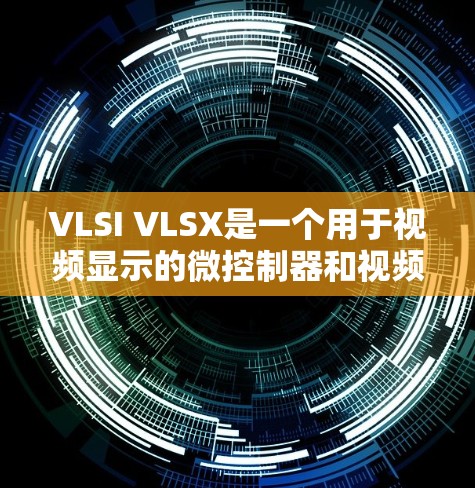 VLSI VLSX是一个用于视频显示的微控制器和视频输入设备组合。以下是一个详细的使用步骤,帮助您理解和操作VLSI VLSX VLSI VLSX是一个用于视频显示的微控制器和视频输入设备组合。以下是一个详细的使用步骤,帮助您理解和操作VLSI VLSX