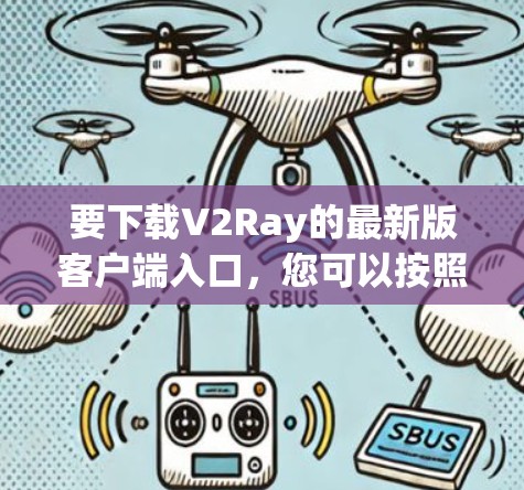 要下载V2Ray的最新版客户端入口,您可以按照以下步骤操作 要下载V2Ray的最新版客户端入口,您可以按照以下步骤操作