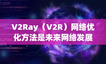 V2Ray(V2R)网络优化方法是未来网络发展的重要方向,旨在提升数据传输效率和覆盖范围。以下是对V2Ray优化方法的系统性总结 V2Ray(V2R)网络优化方法是未来网络发展的重要方向,旨在提升数据传输效率和覆盖范围。以下是对V2Ray优化方法的系统性总结