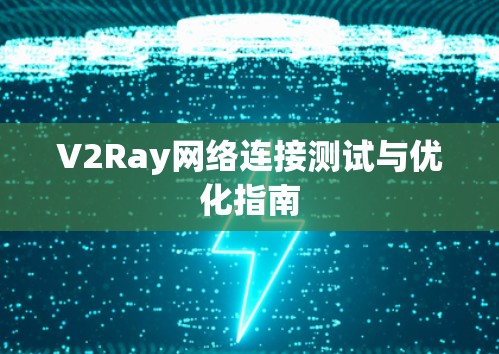 V2Ray网络连接测试与优化指南 V2Ray网络连接测试与优化指南