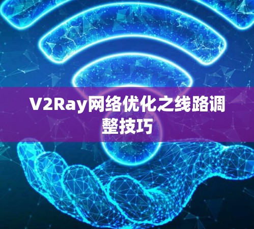 V2Ray网络优化之线路调整技巧 V2Ray网络优化之线路调整技巧