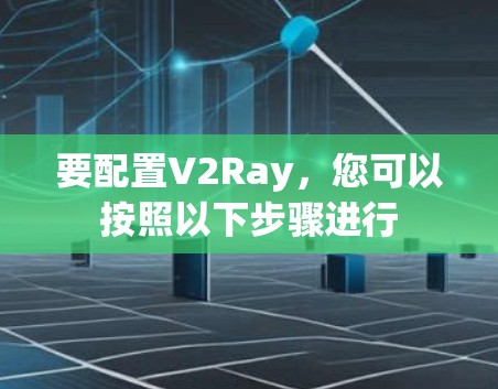 要配置V2Ray,您可以按照以下步骤进行 要配置V2Ray,您可以按照以下步骤进行