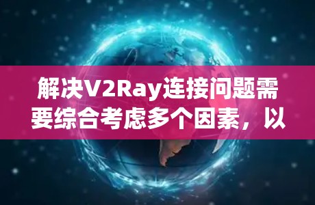 解决V2Ray连接问题需要综合考虑多个因素,以下是逐步的解决方案 解决V2Ray连接问题需要综合考虑多个因素,以下是逐步的解决方案