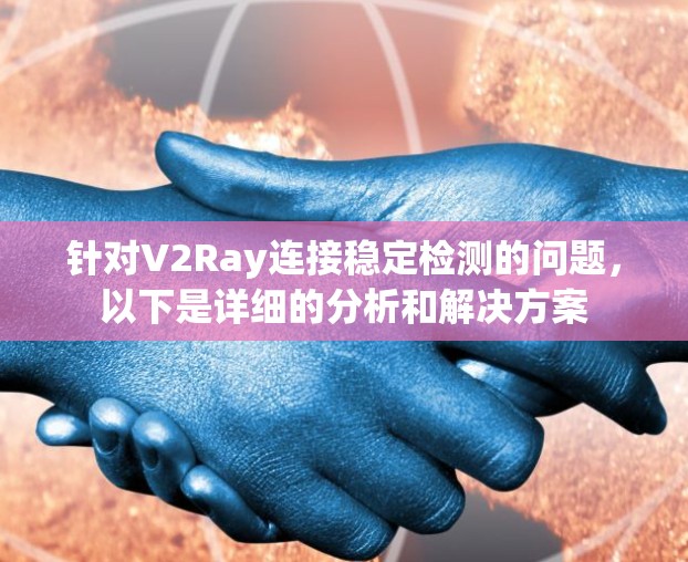 针对V2Ray连接稳定检测的问题,以下是详细的分析和解决方案 针对V2Ray连接稳定检测的问题,以下是详细的分析和解决方案