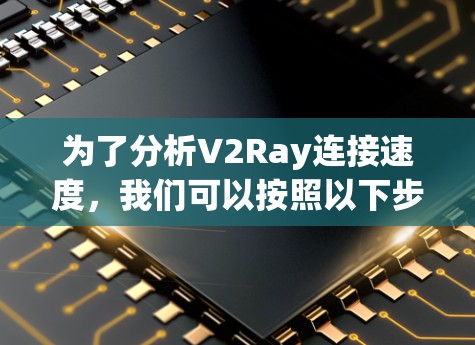为了分析V2Ray连接速度,我们可以按照以下步骤进行 为了分析V2Ray连接速度,我们可以按照以下步骤进行