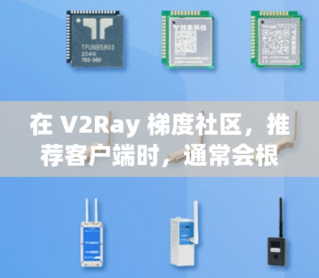 在 V2Ray 梯度社区,推荐客户端时,通常会根据功能、用户体验和社区支持来选择。以下是一些常见的推荐类型和推荐内容,供您参考 在 V2Ray 梯度社区,推荐客户端时,通常会根据功能、用户体验和社区支持来选择。以下是一些常见的推荐类型和推荐内容,供您参考