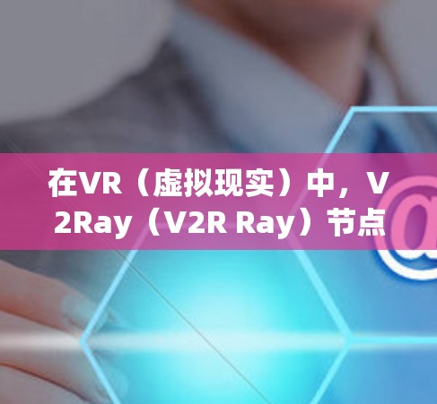 在VR(虚拟现实)中,V2Ray(V2R Ray)节点是指用于创建虚拟模型的三维几何节点。筛选V2Ray节点可以在优化模型、减少渲染资源消耗、提升性能等方面发挥重要作用 在VR(虚拟现实)中,V2Ray(V2R Ray)节点是指用于创建虚拟模型的三维几何节点。筛选V2Ray节点可以在优化模型、减少渲染资源消耗、提升性能等方面发挥重要作用