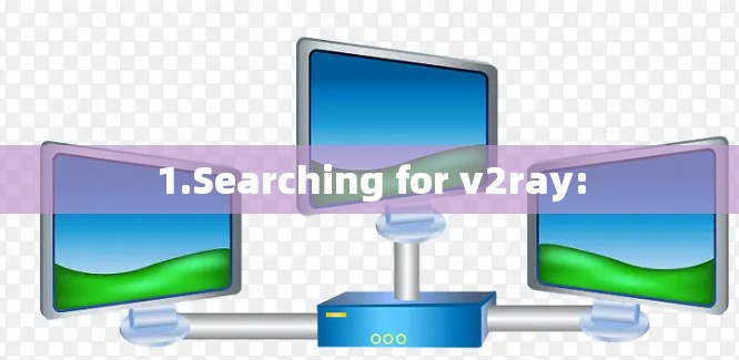 1.Searching for v2ray: 1.Searching for v2ray: