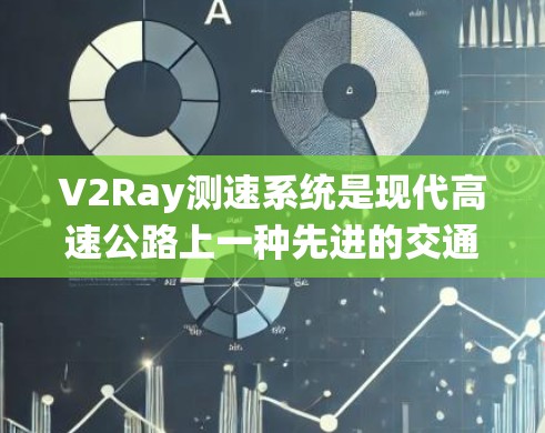 V2Ray测速系统是现代高速公路上一种先进的交通管理系统，结合激光雷达和人工智能技术，提供实时的车辆运动数据和交通信息。以下是关于V2Ray测速系统的详细分析