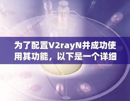 为了配置V2rayN并成功使用其功能，以下是一个详细的步骤指南