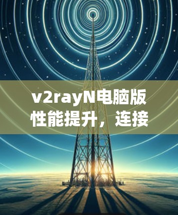 v2rayN电脑版性能提升，连接更高效，连接更安全