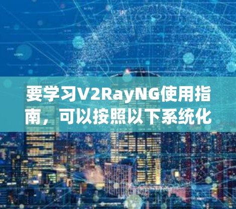 要学习V2RayNG使用指南，可以按照以下系统化的步骤进行