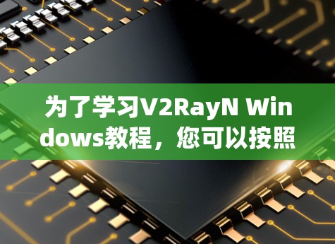 为了学习V2RayN Windows教程,您可以按照以下步骤进行 为了学习V2RayN Windows教程,您可以按照以下步骤进行