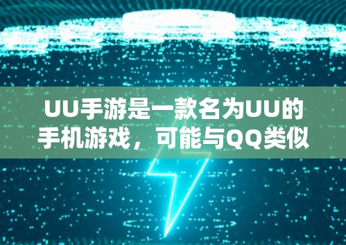 UU手游是一款名为UU的手机游戏,可能与QQ类似,提供社交功能和其他游戏功能。如果是这样的话,UU手游可能需要特定的设置来加速下载或运行,或者使用一些加速工具来提升下载速度或游戏体验 UU手游是一款名为UU的手机游戏,可能与QQ类似,提供社交功能和其他游戏功能。如果是这样的话,UU手游可能需要特定的设置来加速下载或运行,或者使用一些加速工具来提升下载速度或游戏体验