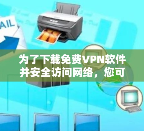 为了下载免费VPN软件并安全访问网络,您可以按照以下步骤进行 为了下载免费VPN软件并安全访问网络,您可以按照以下步骤进行