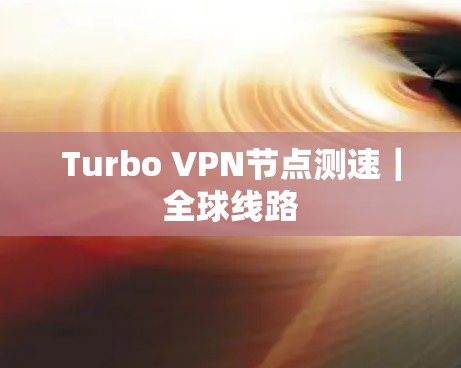 Turbo VPN节点测速｜全球线路