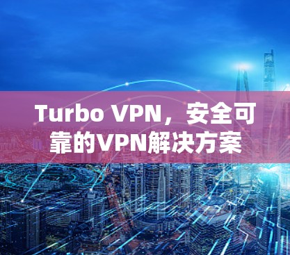 Turbo VPN,安全可靠的VPN解决方案 Turbo VPN,安全可靠的VPN解决方案