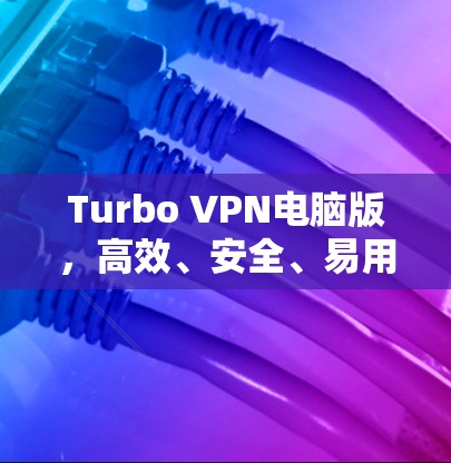Turbo VPN电脑版，高效、安全、易用