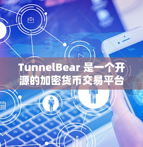 TunnelBear 是一个开源的加密货币交易平台，主要由 Tunnel Protocol 开发。如果你需要下载该软件，可以按照以下步骤进行