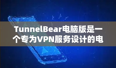 TunnelBear电脑版是一个专为VPN服务设计的电脑应用，旨在提供安全、便捷的VPN连接体验。以下是关于TunnelBear电脑版的详细信息