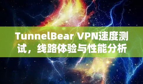 TunnelBear VPN速度测试，线路体验与性能分析