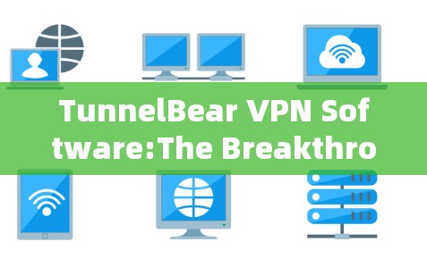 TunnelBear VPN Software:The Breakthrough for Secure Communication