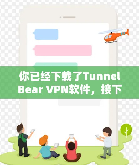 你已经下载了TunnelBear VPN软件,接下来按照以下步骤使用 你已经下载了TunnelBear VPN软件,接下来按照以下步骤使用