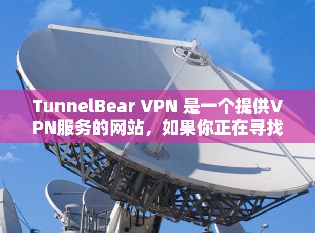 TunnelBear VPN 是一个提供VPN服务的网站，如果你正在寻找一款免费的VPN客户端，可以访问其官方网站，找到并下载其官方客户端。以下是一个简要的介绍
