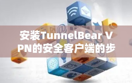 安装TunnelBear VPN的安全客户端的步骤如下