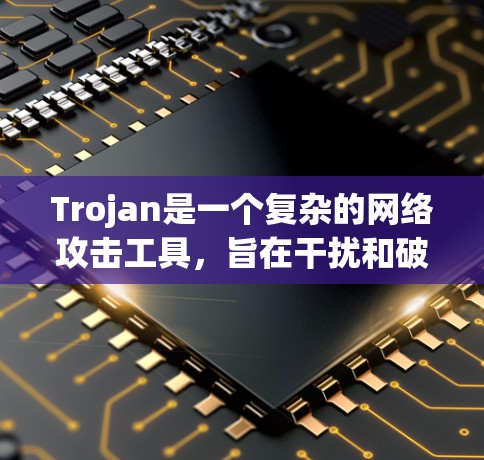 Trojan是一个复杂的网络攻击工具，旨在干扰和破坏网络环境。以下是对Trojan使用方法的详细分析