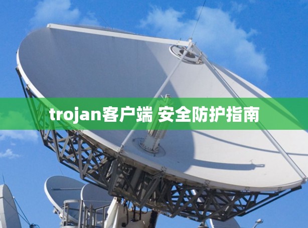 trojan客户端 安全防护指南 trojan客户端 安全防护指南
