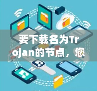 要下载名为Trojan的节点，您可以按照以下步骤进行