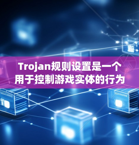 Trojan规则设置是一个用于控制游戏实体的行为和互动机制，主要针对实体类型Trojan。以下是关于Trojan规则设置的详细解释