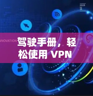 驾驶手册,轻松使用 VPN 应用 驾驶手册,轻松使用 VPN 应用