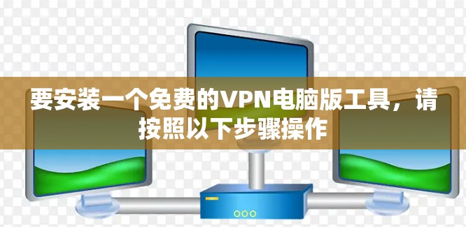 要安装一个免费的VPN电脑版工具，请按照以下步骤操作