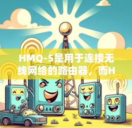 HMQ-5是用于连接无线网络的路由器，而HMA VPN则通过这个路由器实现VPN服务。以下是对HMA VPN的详细分析