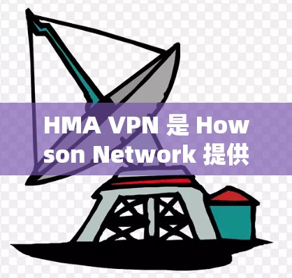 HMA VPN 是 Howson Network 提供的一种高性能、安全的VPN解决方案。如果你对 HMA VPN 的使用体验感兴趣,以下是对其进行全面的评测和分析 HMA VPN 是 Howson Network 提供的一种高性能、安全的VPN解决方案。如果你对 HMA VPN 的使用体验感兴趣,以下是对其进行全面的评测和分析