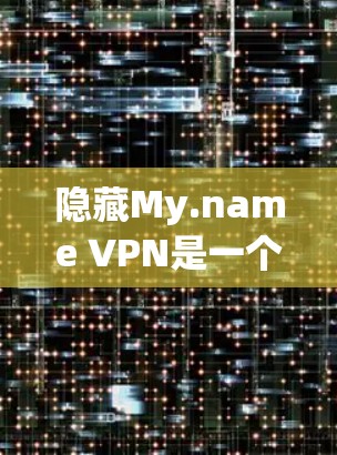 隐藏My.name VPN是一个功能丰富的VPN工具，主要包括以下几个主要功能