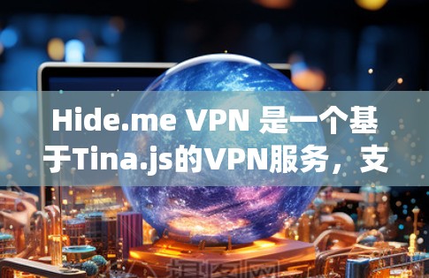 Hide.me VPN 是一个基于Tina.js的VPN服务，支持多种协议，旨在提供安全、稳定、高效的网络连接。以下是对Hide.me VPN的详细总结，涵盖其稳定性和使用体验的各个方面