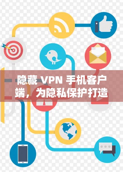 隐藏 VPN 手机客户端,为隐私保护打造安全可靠的新选择