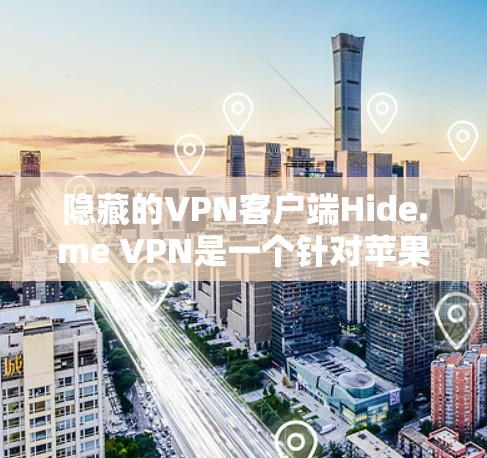 隐藏的VPN客户端Hide.me VPN是一个针对苹果用户设计的VPN应用，旨在提供多设备访问、本地IP、Wi-Fi连接和经典VPN服务的解决方案。以下是针对您的需求的推荐和详细说明