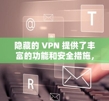 隐藏的 VPN 提供了丰富的功能和安全措施，适合需要加密和多设备连接的用户。以下是详细的推荐和总结