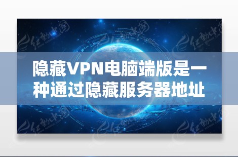 隐藏VPN电脑端版是一种通过隐藏服务器地址来实现的VPN解决方案，通常不需要注册或登录，用户可以通过网络访问隐藏的服务器。以下是一些常见的隐藏VPN软件推荐，供您参考