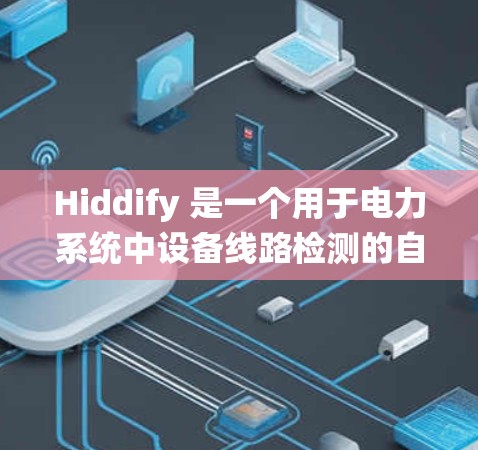 Hiddify 是一个用于电力系统中设备线路检测的自动化测试工具，旨在帮助用户快速检测设备的健康状况。以下是对其功能和应用的详细介绍