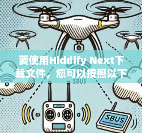 要使用Hiddify Next下载文件,您可以按照以下步骤操作